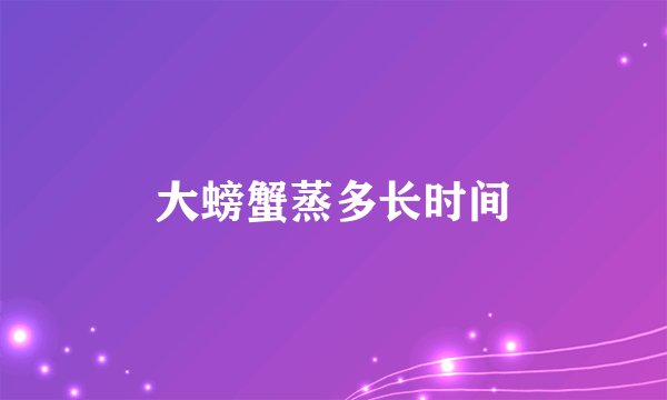 大螃蟹蒸多长时间