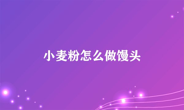 小麦粉怎么做馒头
