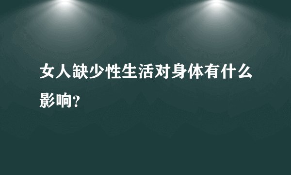 女人缺少性生活对身体有什么影响？