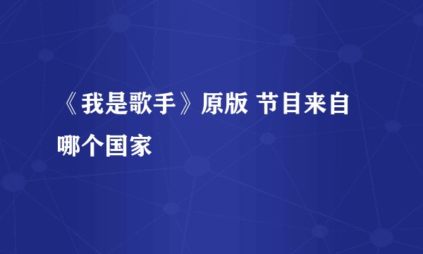 《我是歌手》原版 节目来自哪个国家