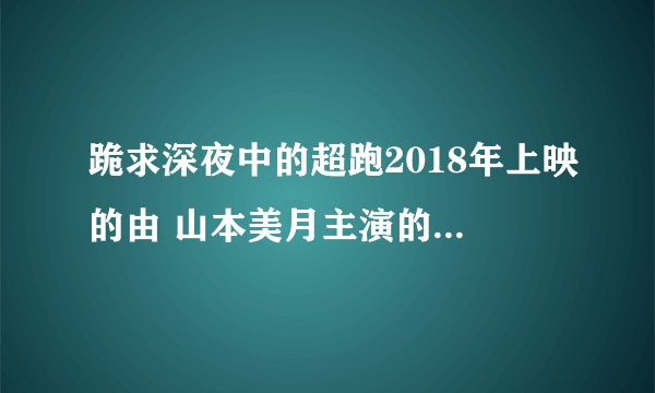 跪求深夜中的超跑2018年上映的由 山本美月主演的百度云资源