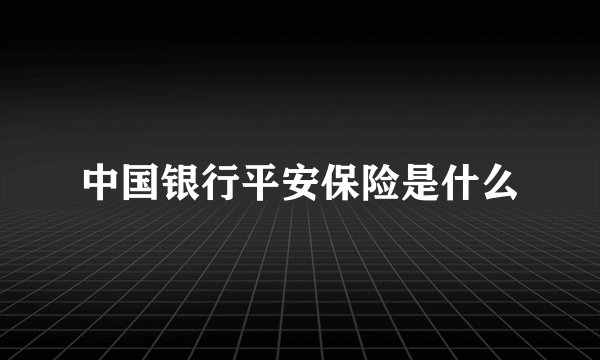 中国银行平安保险是什么