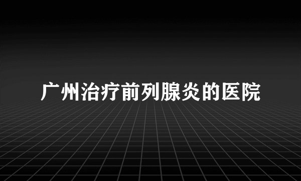 广州治疗前列腺炎的医院