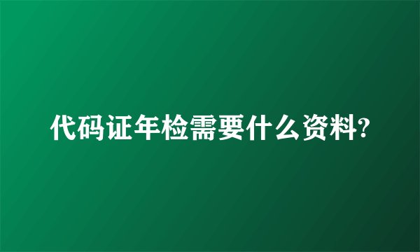 代码证年检需要什么资料?