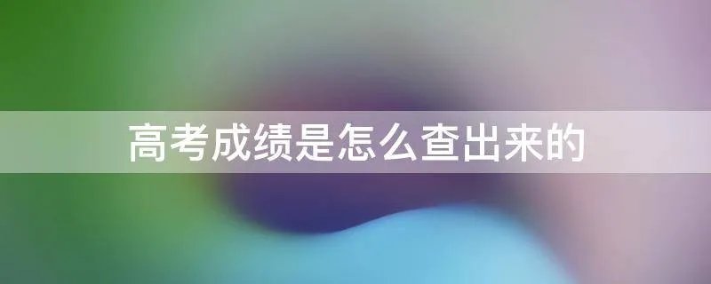 高考成绩是怎么查出来的