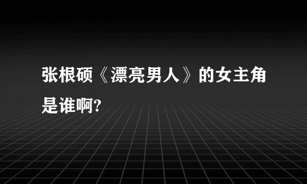 张根硕《漂亮男人》的女主角是谁啊?