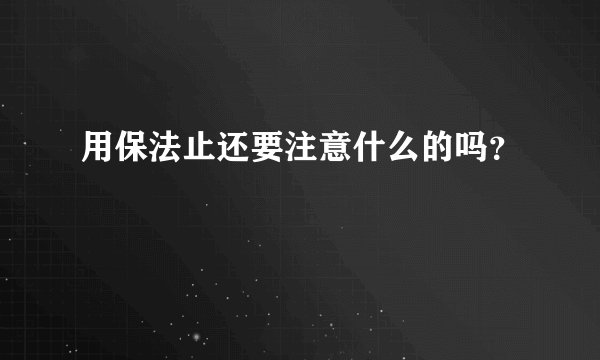 用保法止还要注意什么的吗？
