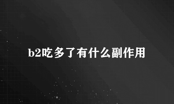 b2吃多了有什么副作用