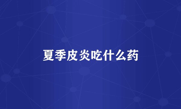 夏季皮炎吃什么药