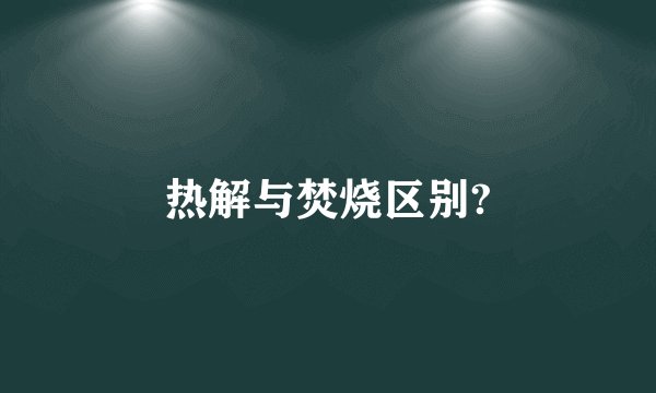 热解与焚烧区别?