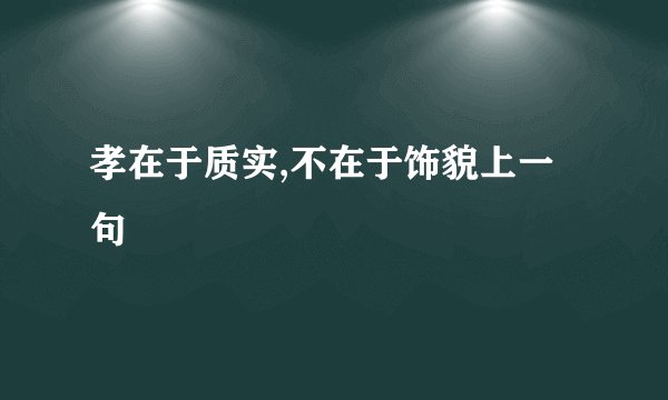 孝在于质实,不在于饰貌上一句