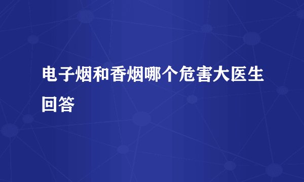 电子烟和香烟哪个危害大医生回答