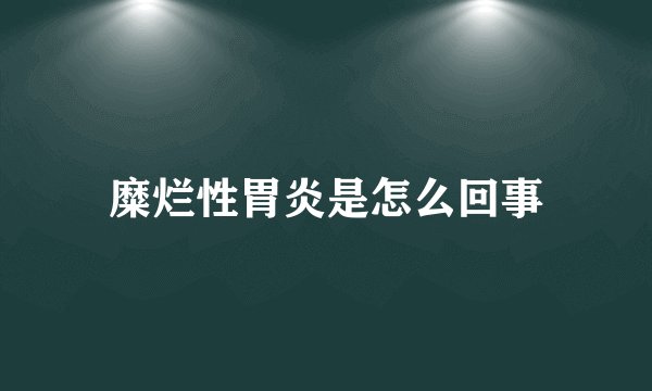 糜烂性胃炎是怎么回事