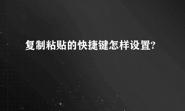 复制粘贴的快捷键怎样设置?