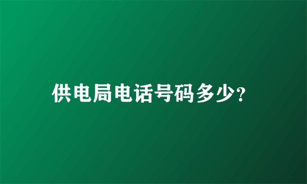 供电局电话号码多少？