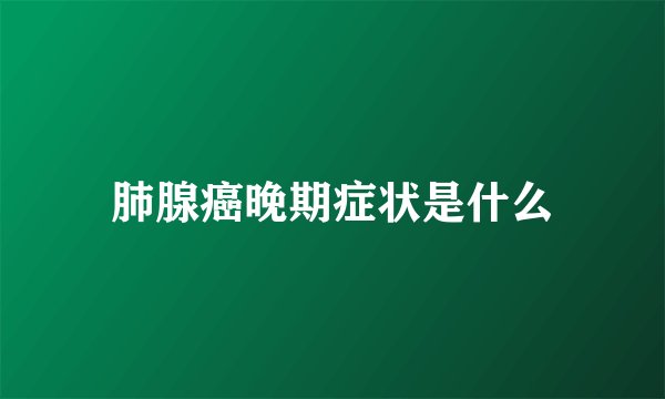 肺腺癌晚期症状是什么