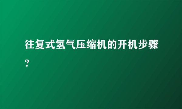 往复式氢气压缩机的开机步骤？