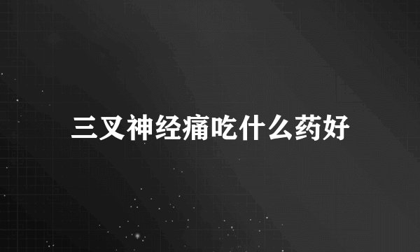 三叉神经痛吃什么药好