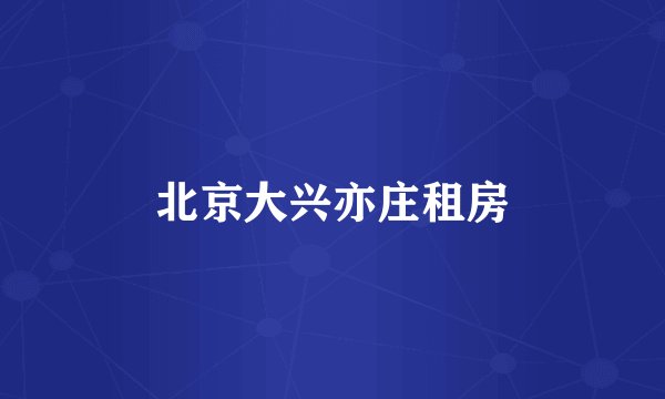 北京大兴亦庄租房