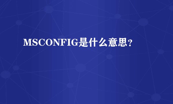 MSCONFIG是什么意思？