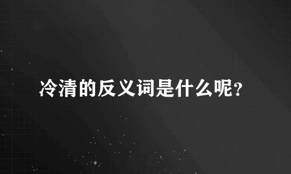 冷清的反义词是什么呢？