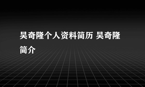 吴奇隆个人资料简历 吴奇隆简介