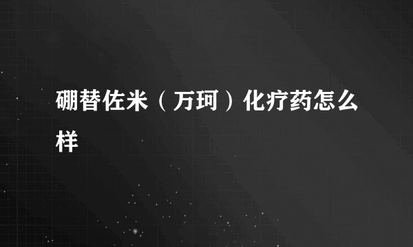 硼替佐米（万珂）化疗药怎么样