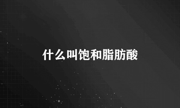 什么叫饱和脂肪酸