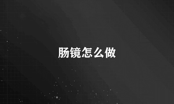 肠镜怎么做