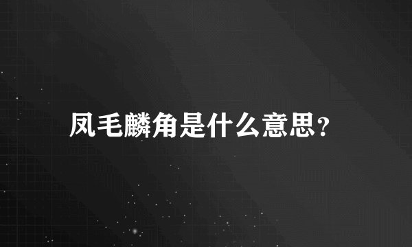 凤毛麟角是什么意思？