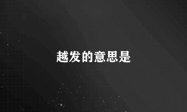 越发的意思是