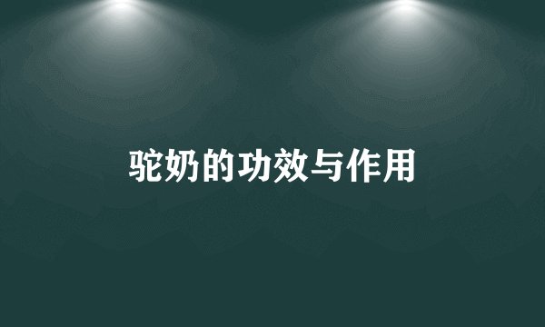 驼奶的功效与作用