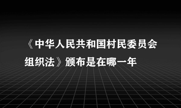 《中华人民共和国村民委员会组织法》颁布是在哪一年