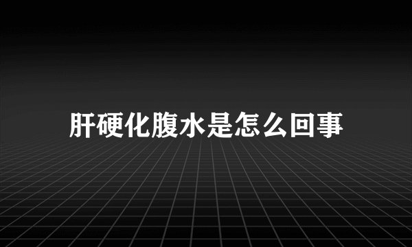 肝硬化腹水是怎么回事