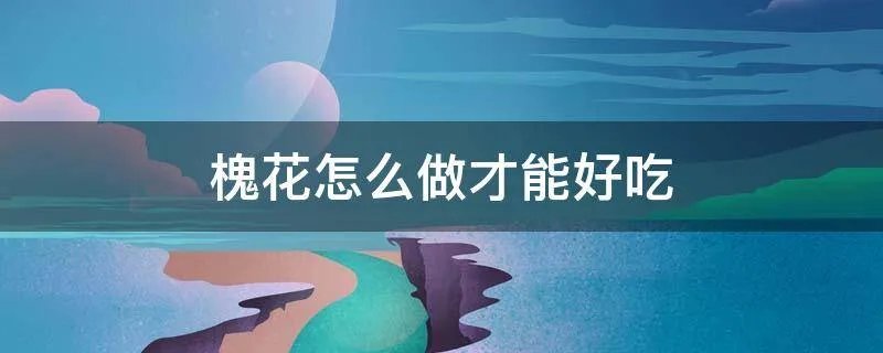 槐花怎么做才能好吃