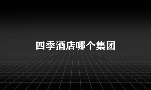 四季酒店哪个集团