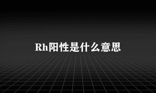 Rh阳性是什么意思
