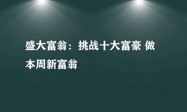 盛大富翁：挑战十大富豪 做本周新富翁