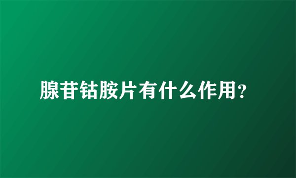 腺苷钴胺片有什么作用？