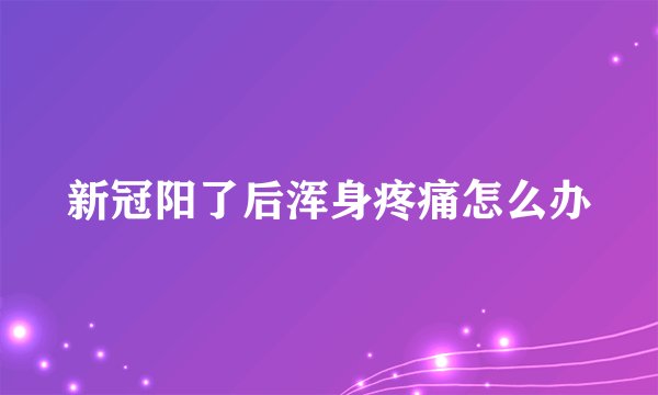 新冠阳了后浑身疼痛怎么办