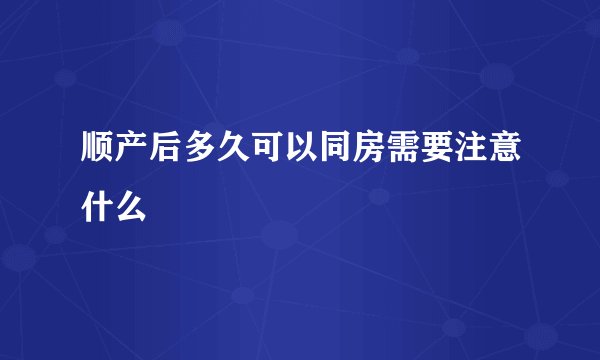 顺产后多久可以同房需要注意什么