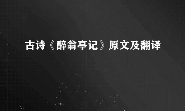 古诗《醉翁亭记》原文及翻译