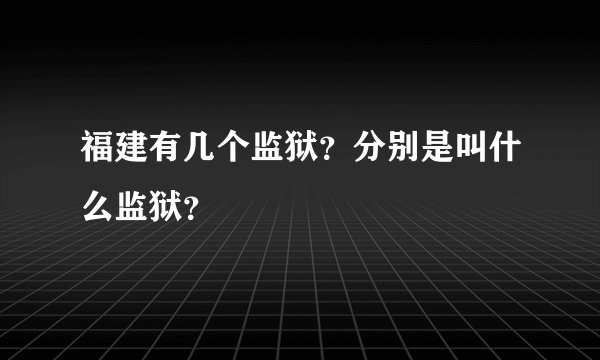 福建有几个监狱？分别是叫什么监狱？
