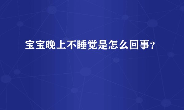 宝宝晚上不睡觉是怎么回事？