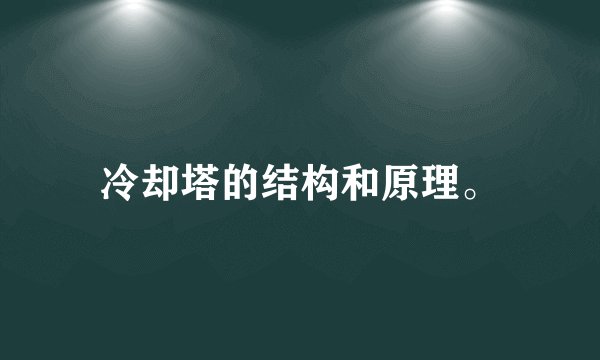 冷却塔的结构和原理。