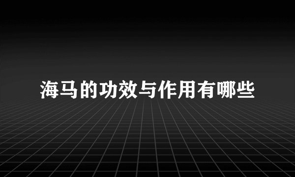 海马的功效与作用有哪些