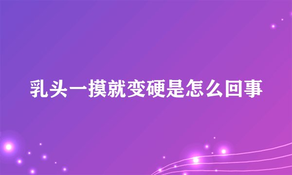 乳头一摸就变硬是怎么回事