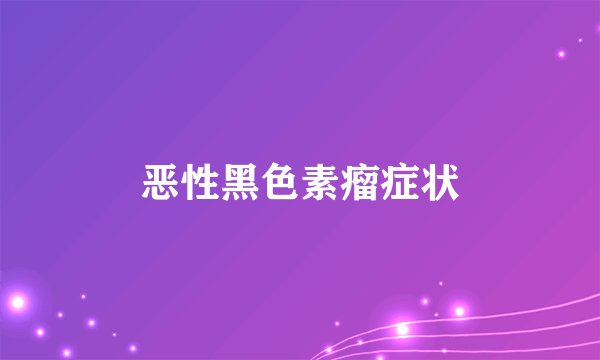 恶性黑色素瘤症状