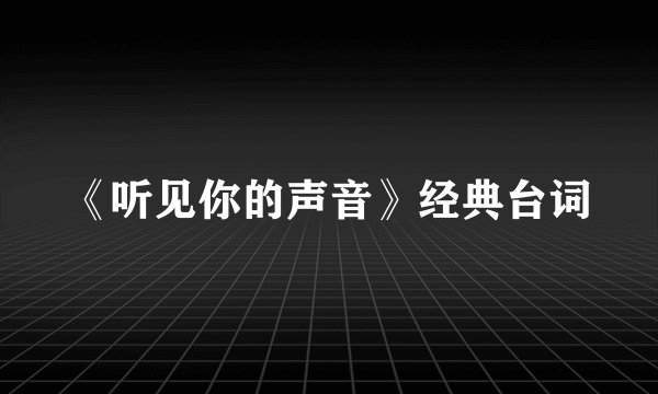《听见你的声音》经典台词