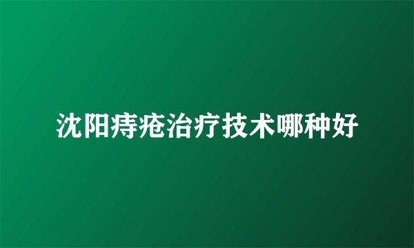 沈阳痔疮治疗技术哪种好